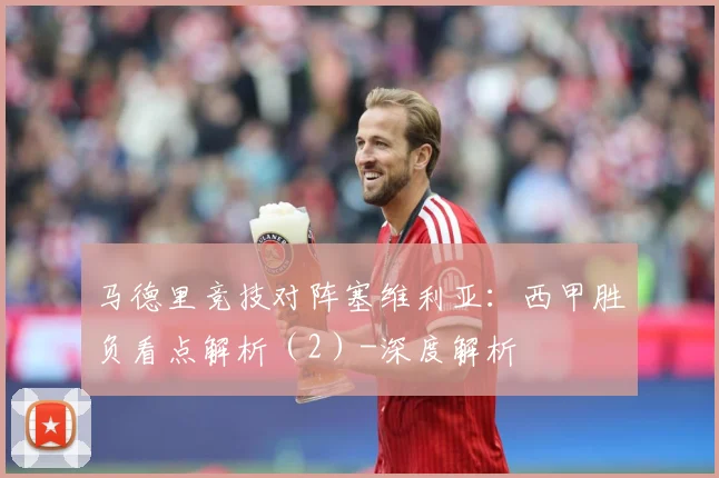 马德里竞技对阵塞维利亚：西甲胜负看点解析（2）-深度解析