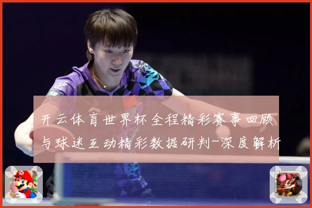 开云体育世界杯全程精彩赛事回顾与球迷互动精彩数据研判-深度解析