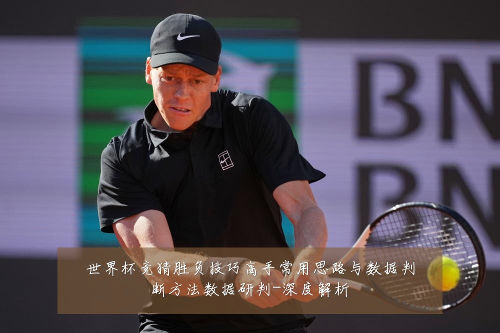 世界杯竞猜胜负技巧高手常用思路与数据判断方法数据研判-深度解析