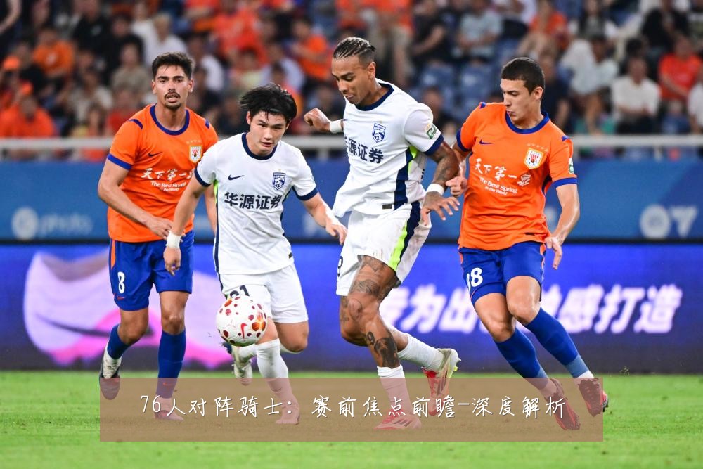 76人对阵骑士:赛前焦点前瞻-深度解析
