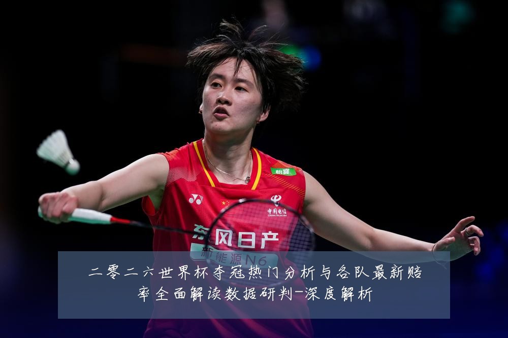 二零二六世界杯夺冠热门分析与各队最新赔率全面解读数据研判-深度解析
