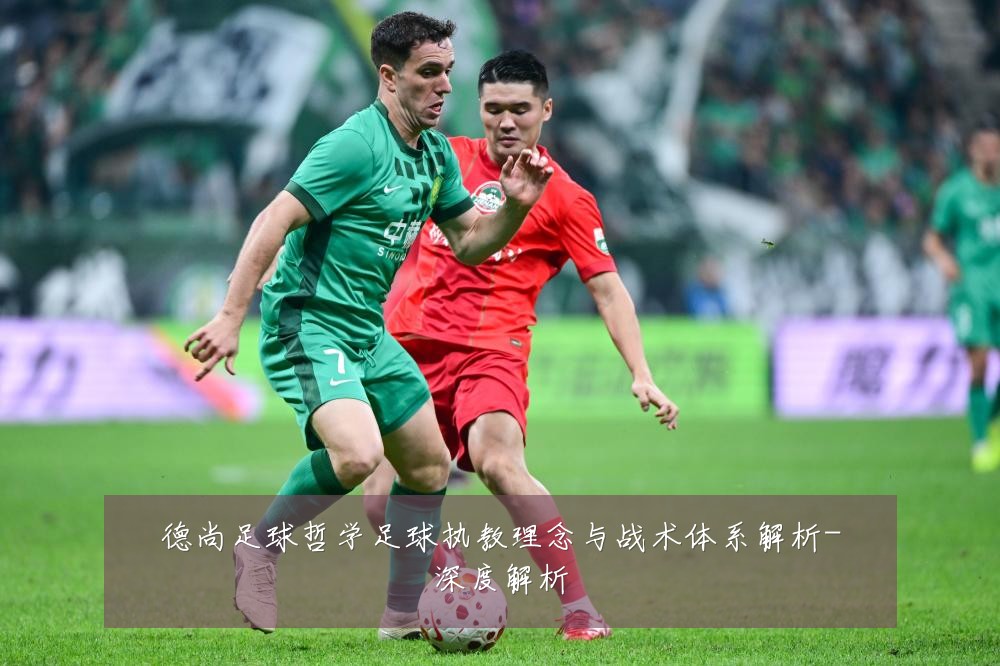 德尚足球哲学足球执教理念与战术体系解析-深度解析